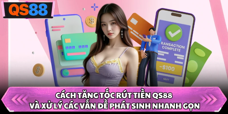 Cách tăng tốc rút tiền QS88 và xử lý các vấn đề phát sinh nhanh gọn