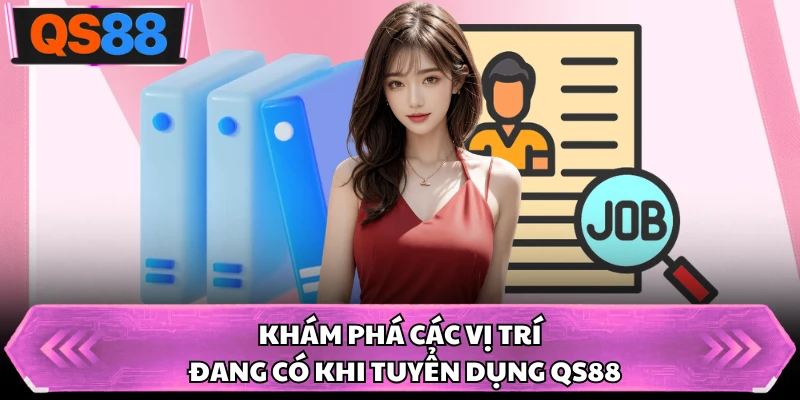 Khám phá các vị trí đang có khi tuyển dụng QS88